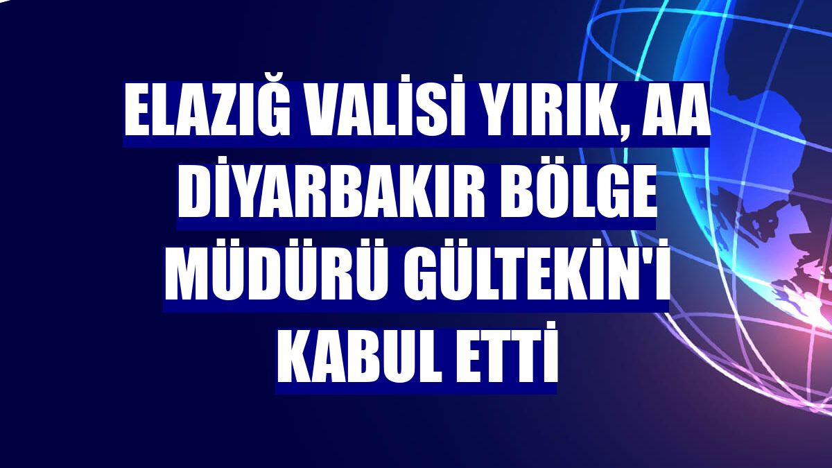 Elazığ Valisi Yırık, AA Diyarbakır Bölge Müdürü Gültekin'i kabul etti