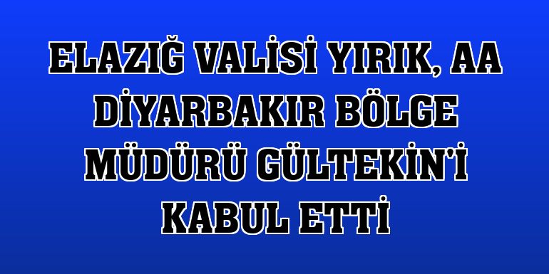 Elazığ Valisi Yırık, AA Diyarbakır Bölge Müdürü Gültekin'i kabul etti