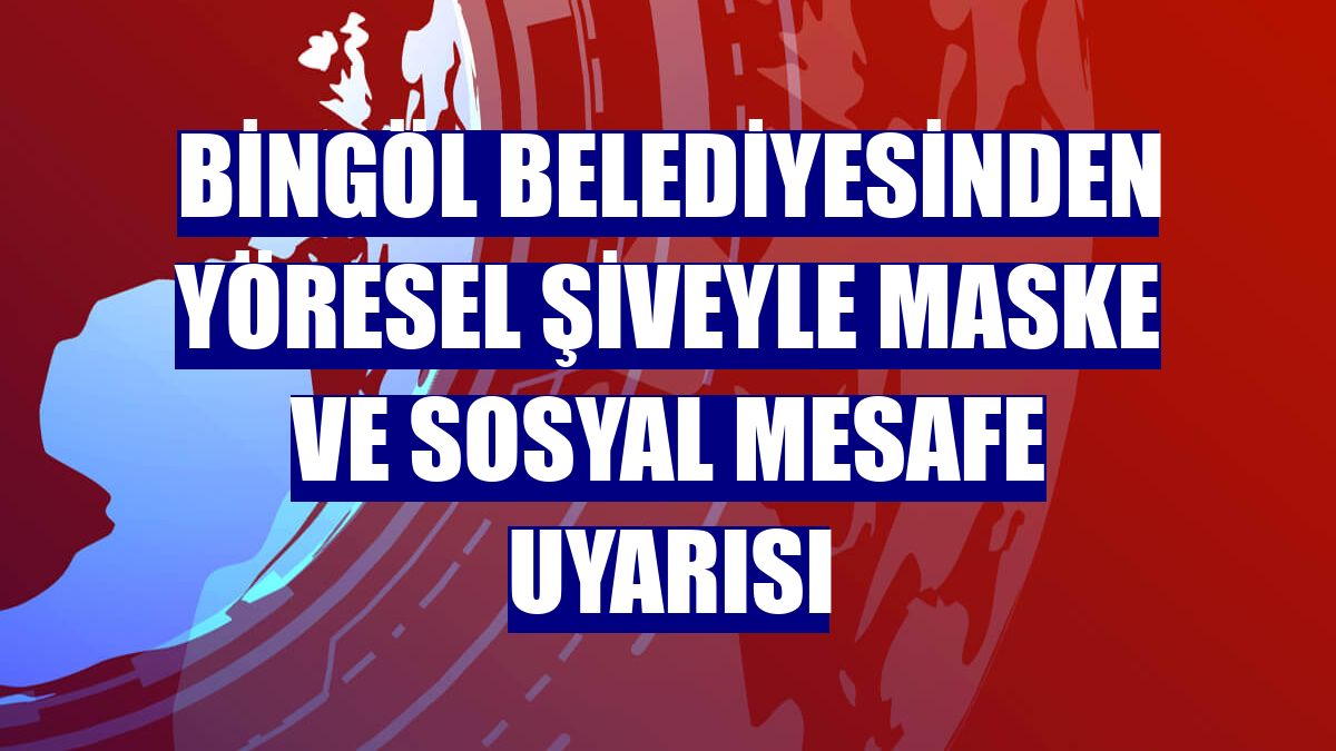 Bingöl Belediyesinden yöresel şiveyle maske ve sosyal mesafe uyarısı
