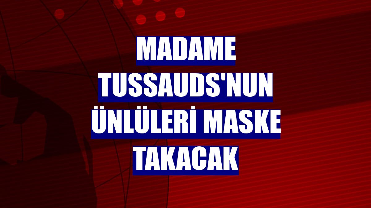 Madame Tussauds'nun ünlüleri maske takacak
