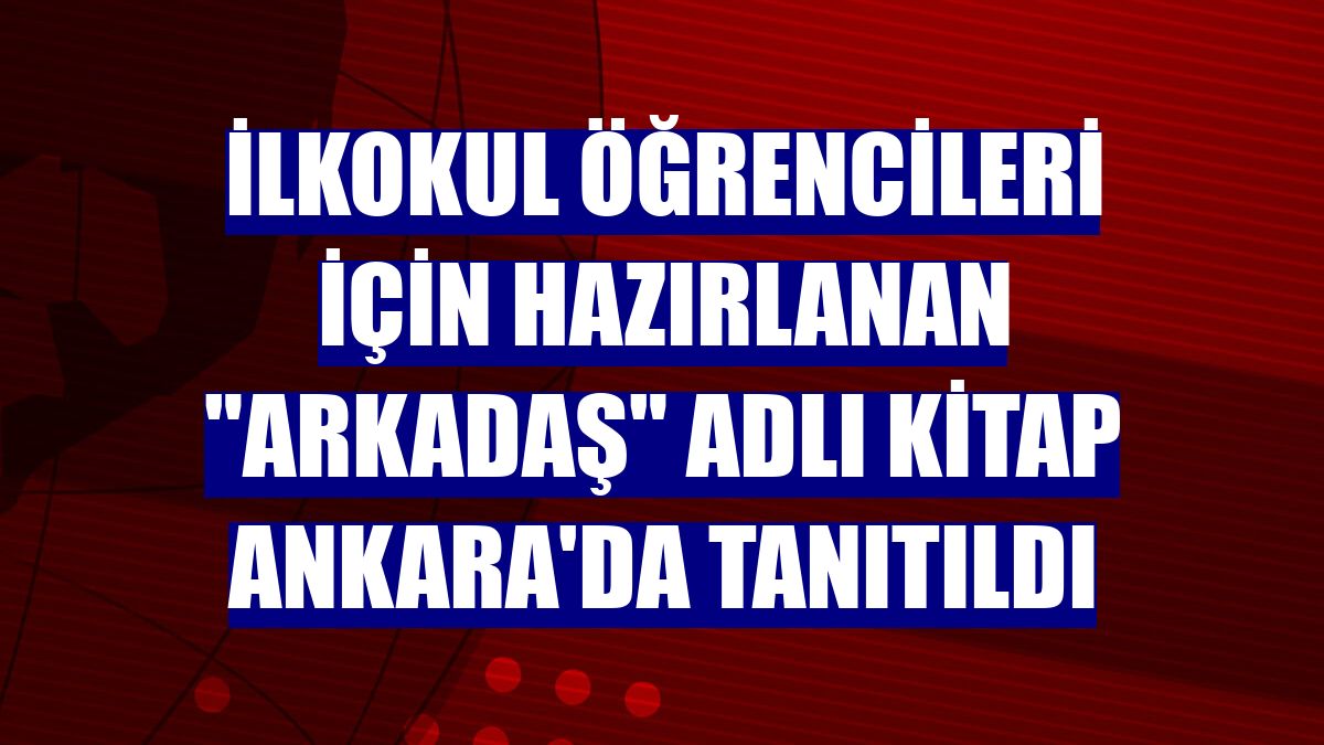 İlkokul öğrencileri için hazırlanan "Arkadaş" adlı kitap Ankara'da tanıtıldı