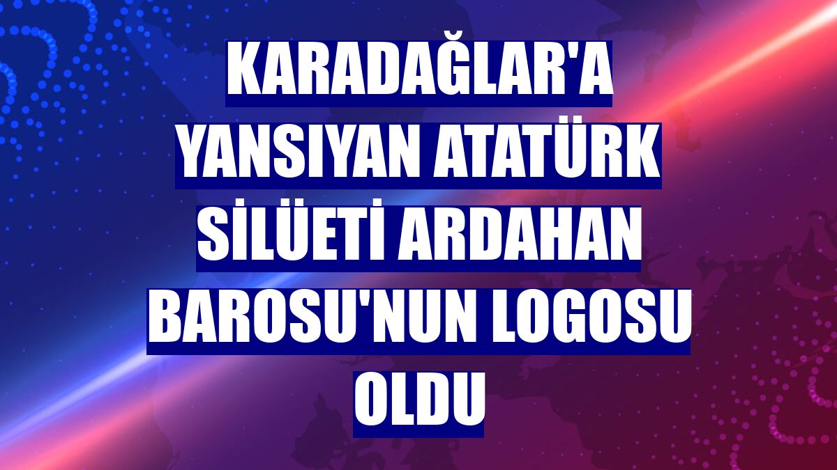 Karadağlar'a yansıyan Atatürk silüeti Ardahan Barosu'nun logosu oldu