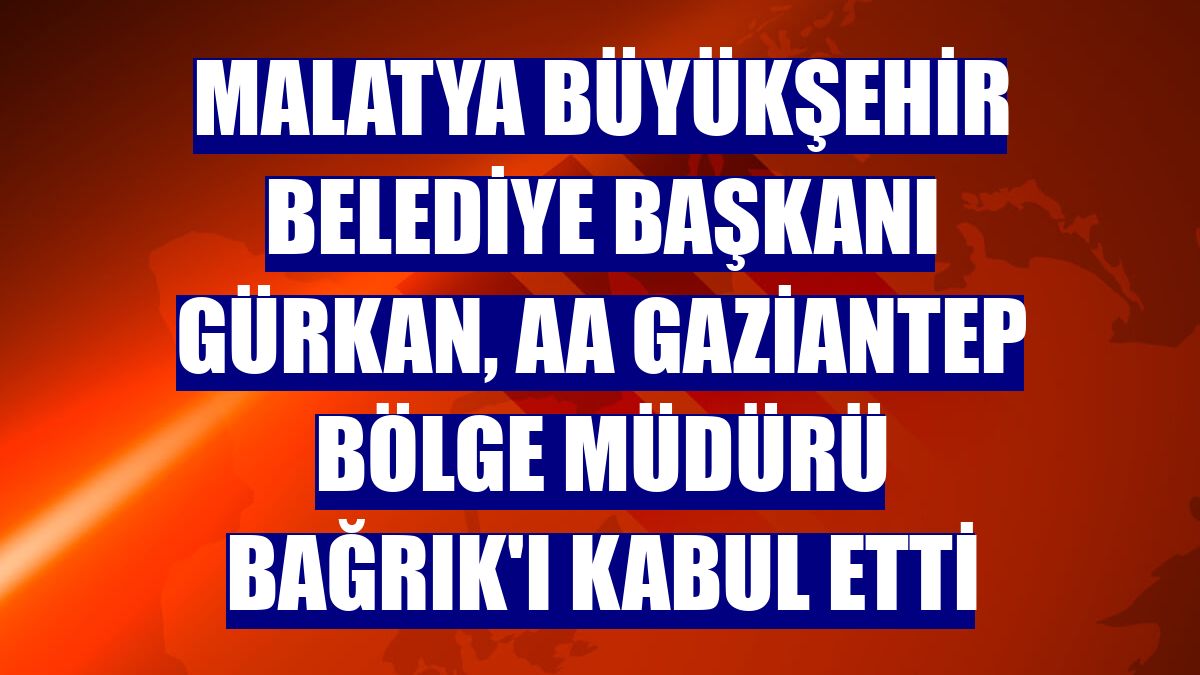 Malatya Büyükşehir Belediye Başkanı Gürkan, AA Gaziantep Bölge Müdürü Bağrık'ı kabul etti
