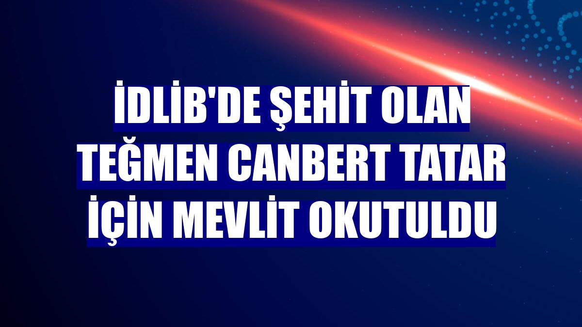İdlib'de şehit olan Teğmen Canbert Tatar için mevlit okutuldu