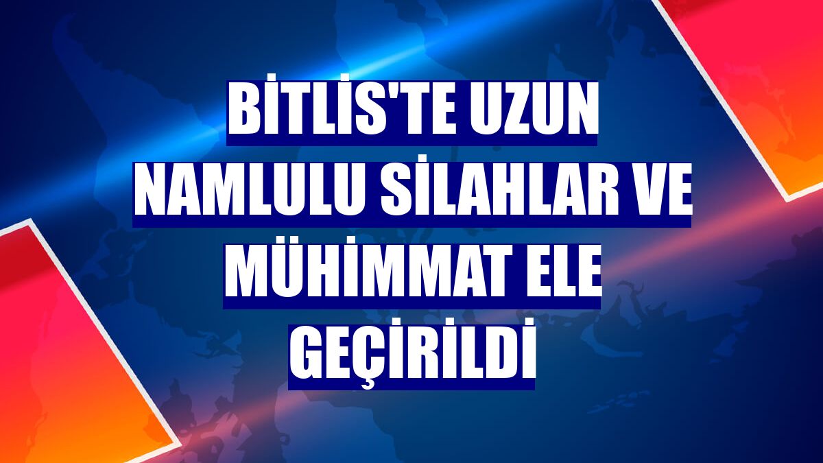 Bitlis'te uzun namlulu silahlar ve mühimmat ele geçirildi