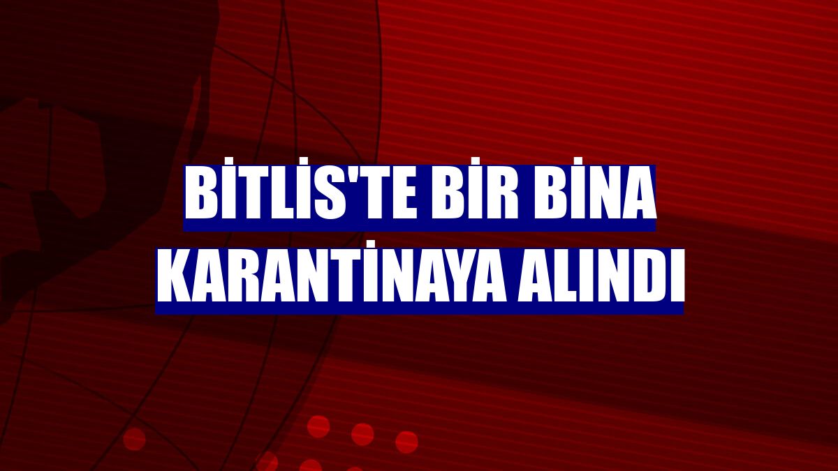 Bitlis'te bir bina karantinaya alındı