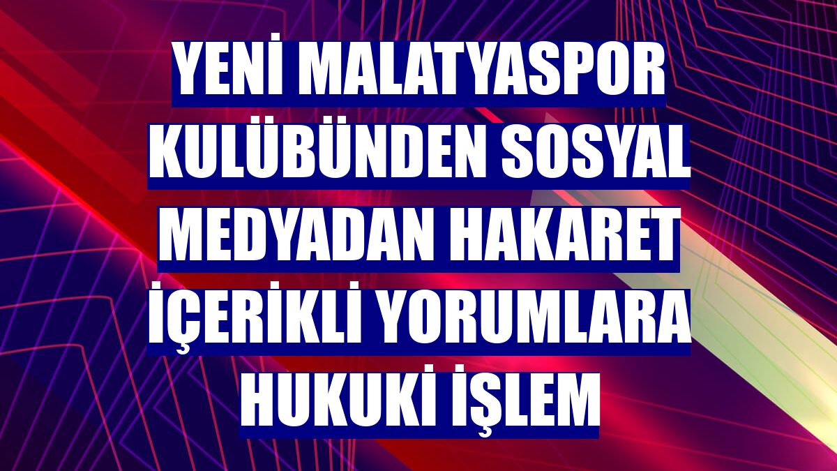 Yeni Malatyaspor Kulübünden sosyal medyadan hakaret içerikli yorumlara hukuki işlem