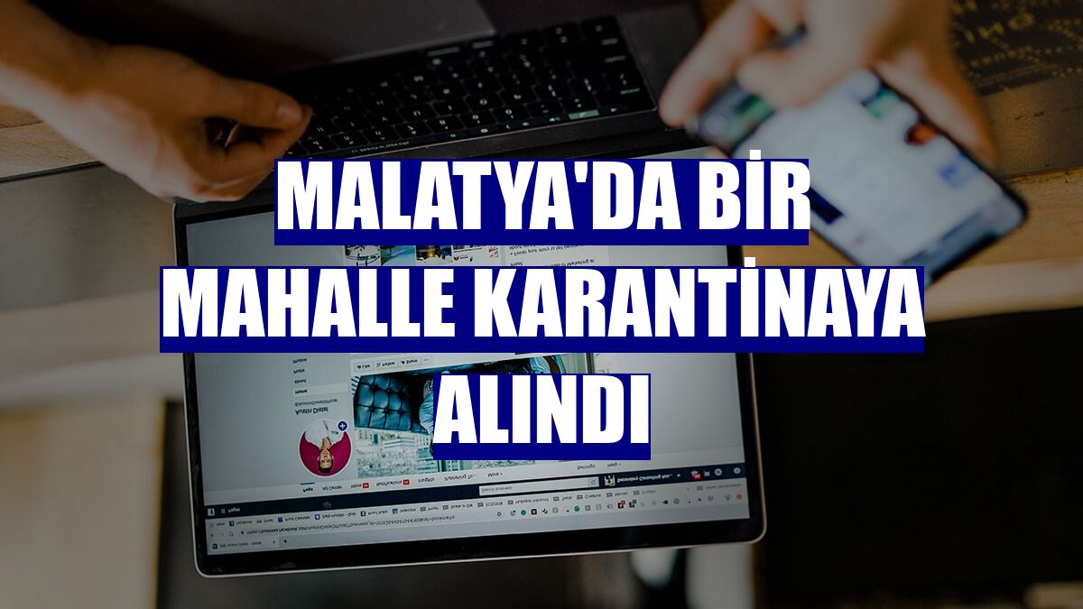 Malatya'da bir mahalle karantinaya alındı
