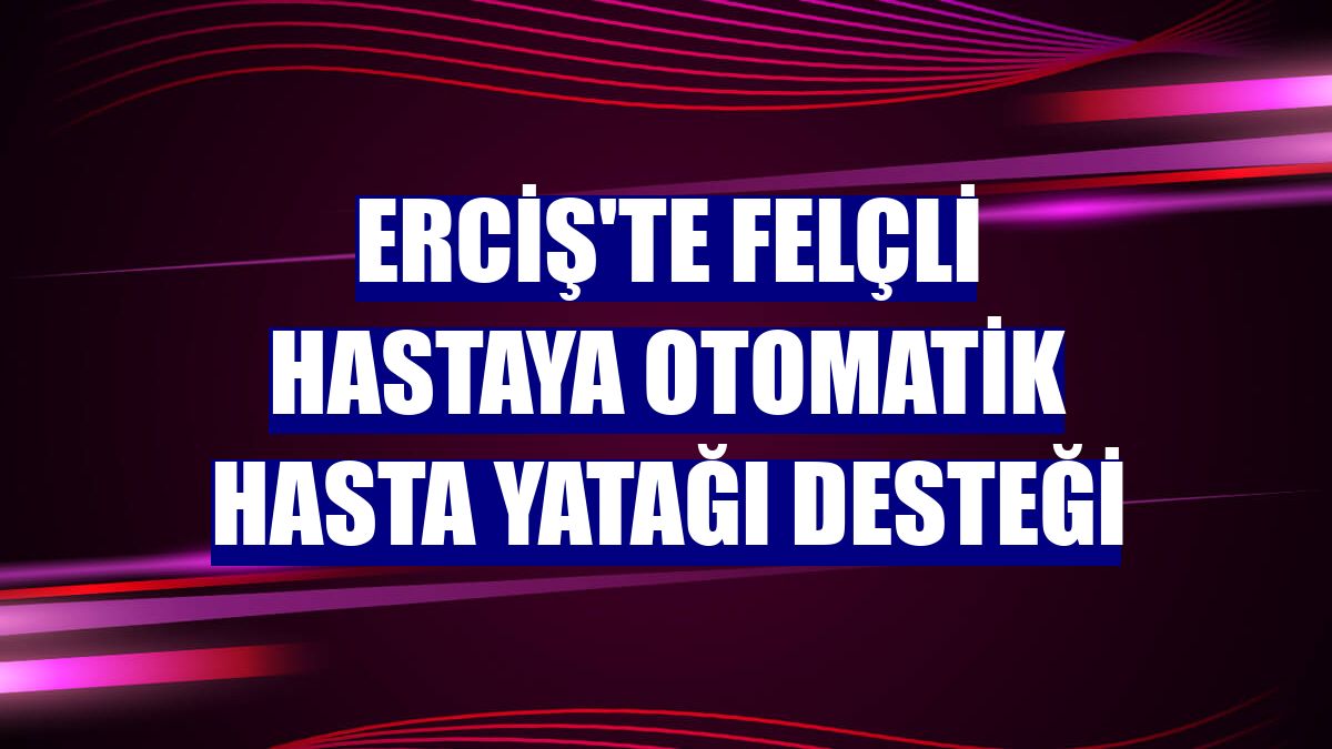 Erciş'te felçli hastaya otomatik hasta yatağı desteği