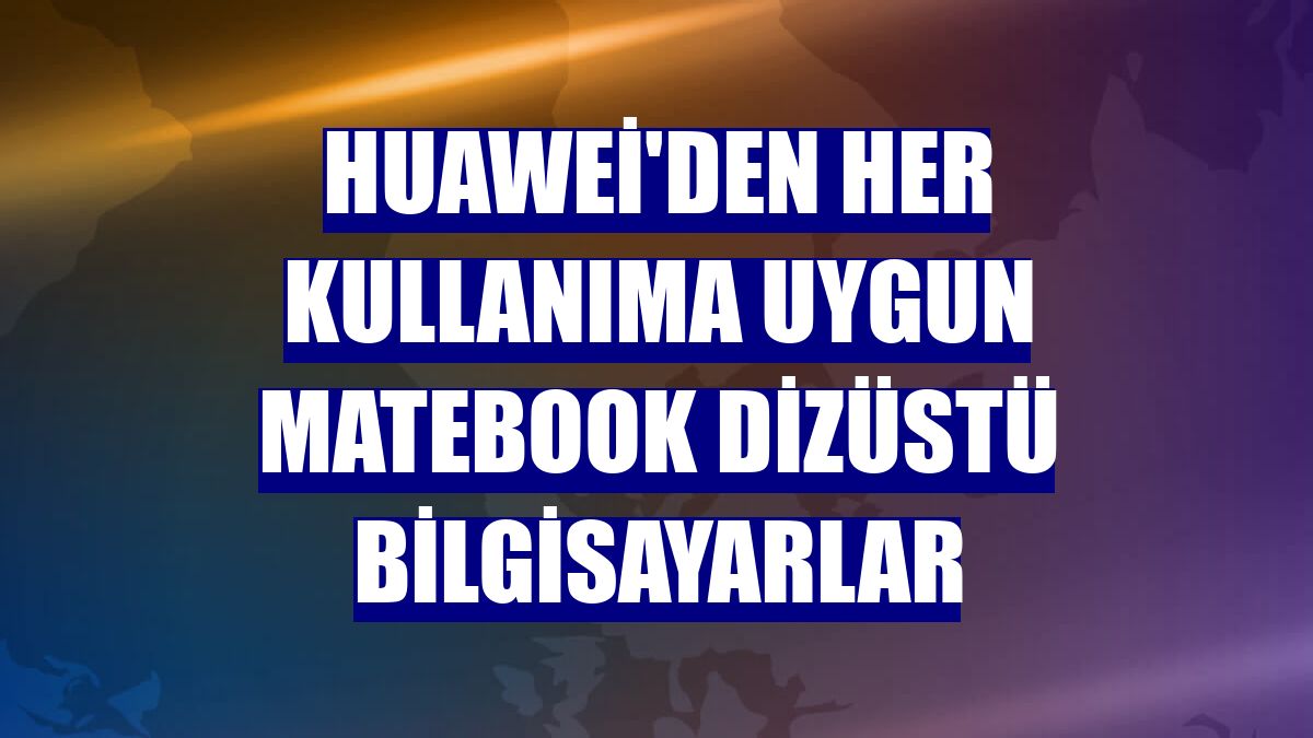 Huawei'den her kullanıma uygun MateBook dizüstü bilgisayarlar