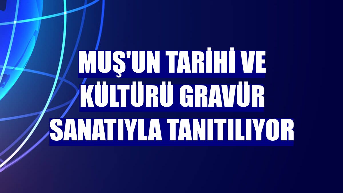 Muş'un tarihi ve kültürü gravür sanatıyla tanıtılıyor