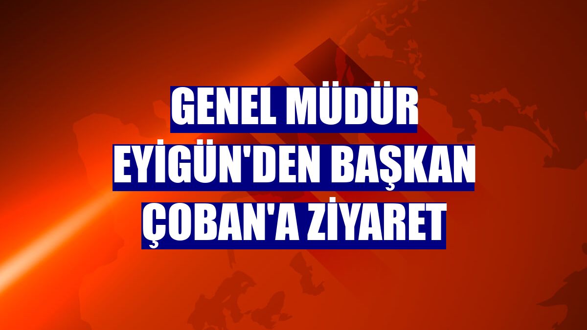 Genel Müdür Eyigün'den Başkan Çoban'a ziyaret