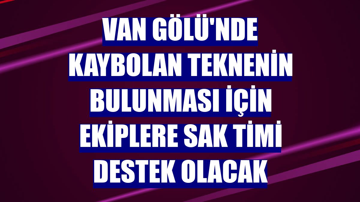 Van Gölü'nde kaybolan teknenin bulunması için ekiplere SAK timi destek olacak