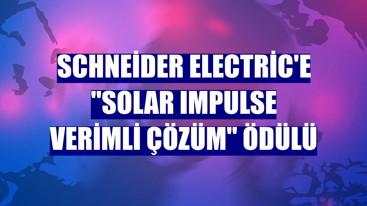 Schneider Electric'e "Solar Impulse Verimli Çözüm" ödülü