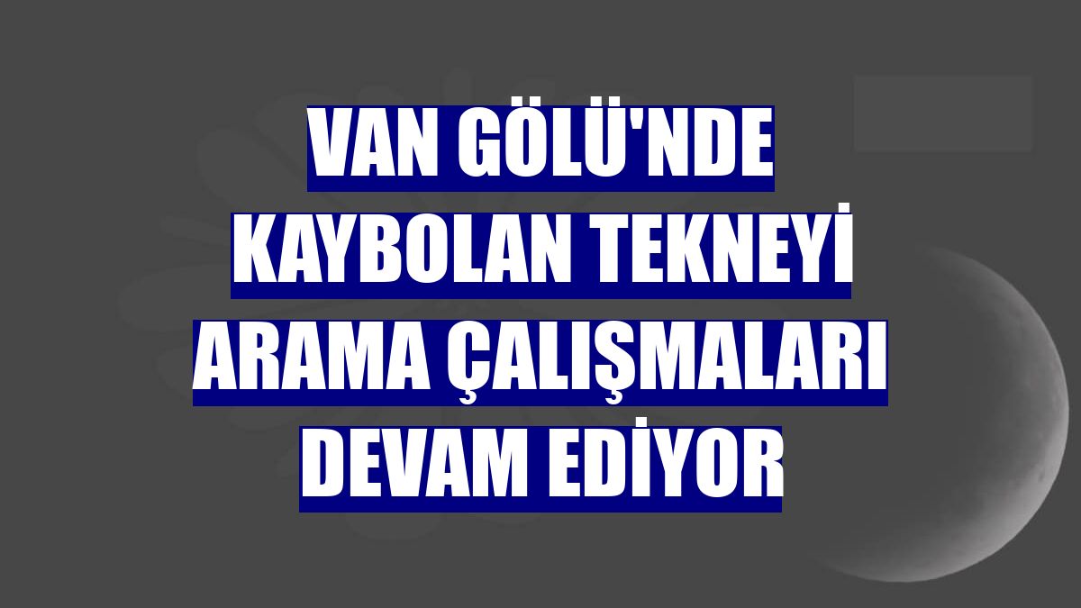 Van Gölü'nde kaybolan tekneyi arama çalışmaları devam ediyor