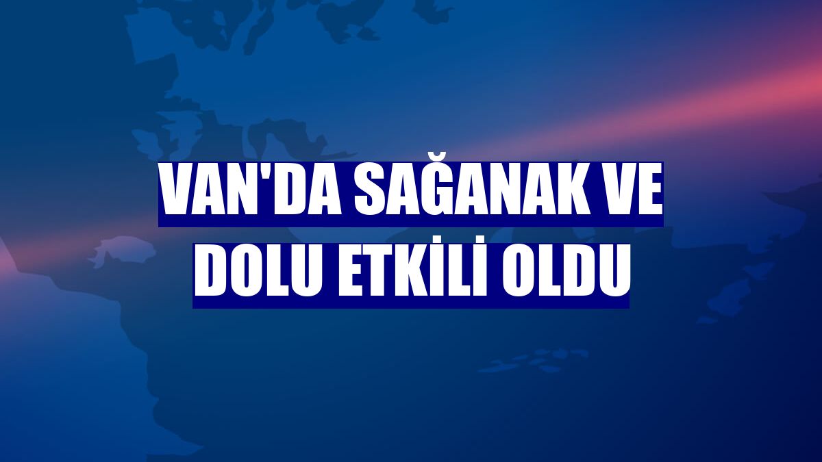 Van'da sağanak ve dolu etkili oldu