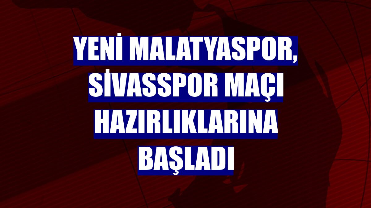 Yeni Malatyaspor, Sivasspor maçı hazırlıklarına başladı