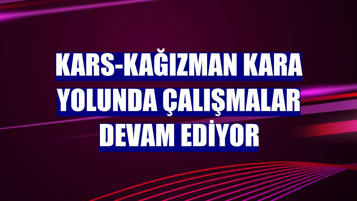 Kars-Kağızman kara yolunda çalışmalar devam ediyor