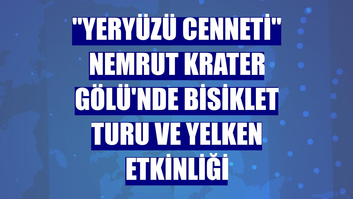 "Yeryüzü cenneti" Nemrut Krater Gölü'nde bisiklet turu ve yelken etkinliği