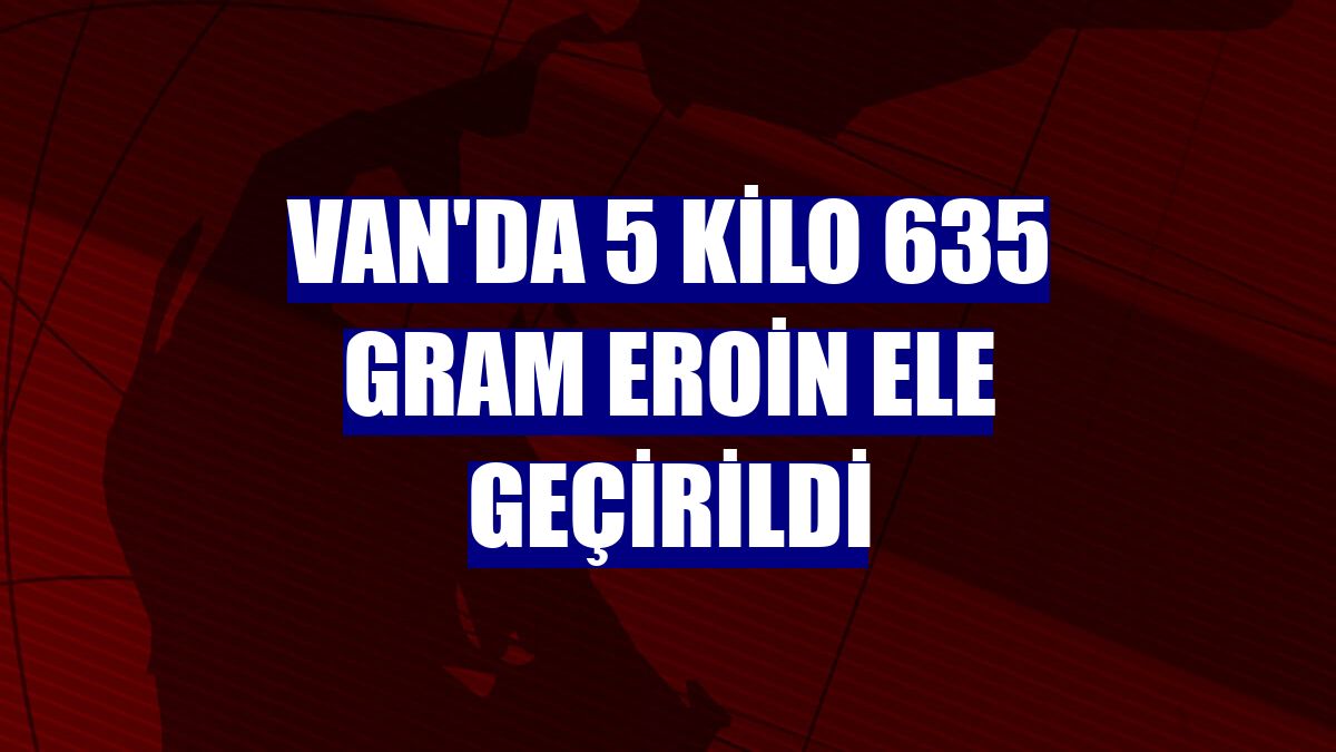 Van'da 5 kilo 635 gram eroin ele geçirildi