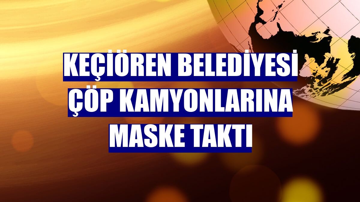 Keçiören Belediyesi çöp kamyonlarına maske taktı