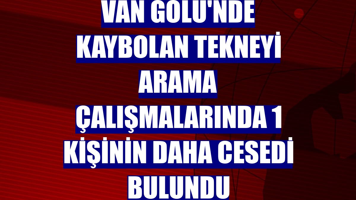 Van Gölü'nde kaybolan tekneyi arama çalışmalarında 1 kişinin daha cesedi bulundu