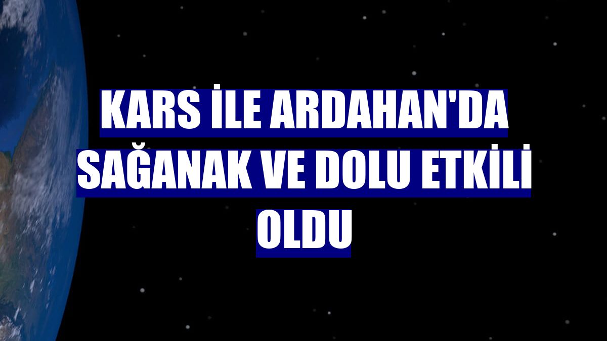 Kars ile Ardahan'da sağanak ve dolu etkili oldu