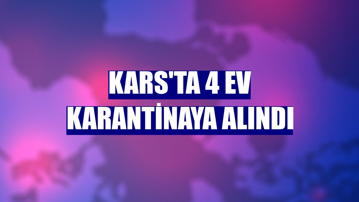 Kars'ta 4 ev karantinaya alındı