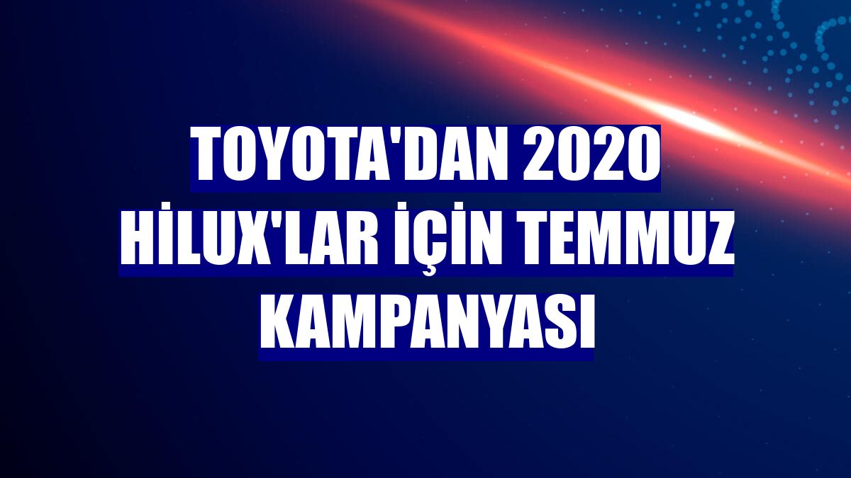 Toyota'dan 2020 Hilux'lar için temmuz kampanyası