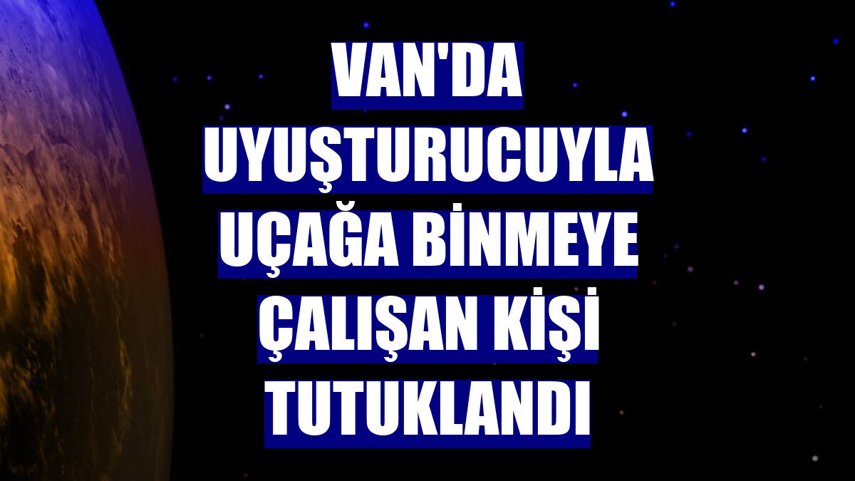 Van'da uyuşturucuyla uçağa binmeye çalışan kişi tutuklandı