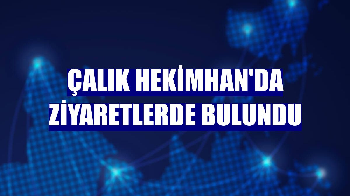 Çalık Hekimhan'da ziyaretlerde bulundu