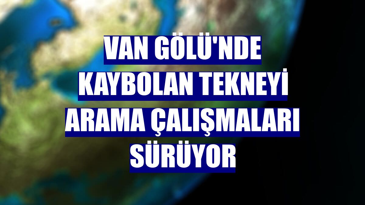 Van Gölü'nde kaybolan tekneyi arama çalışmaları sürüyor