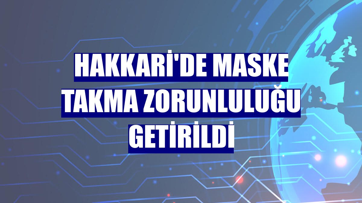 Hakkari'de maske takma zorunluluğu getirildi