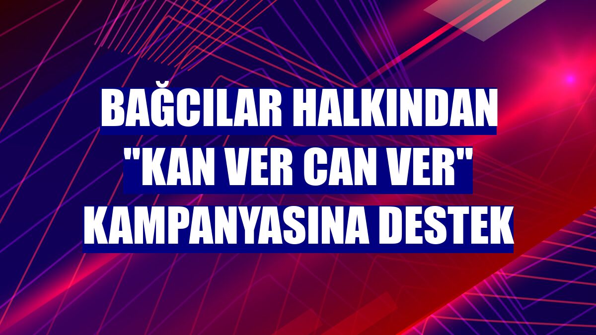 Bağcılar halkından "Kan ver can ver" kampanyasına destek
