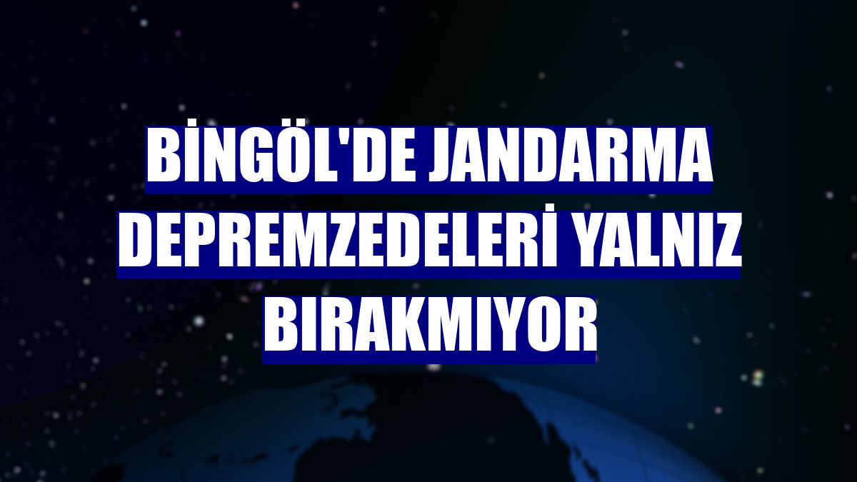 Bingöl'de jandarma depremzedeleri yalnız bırakmıyor