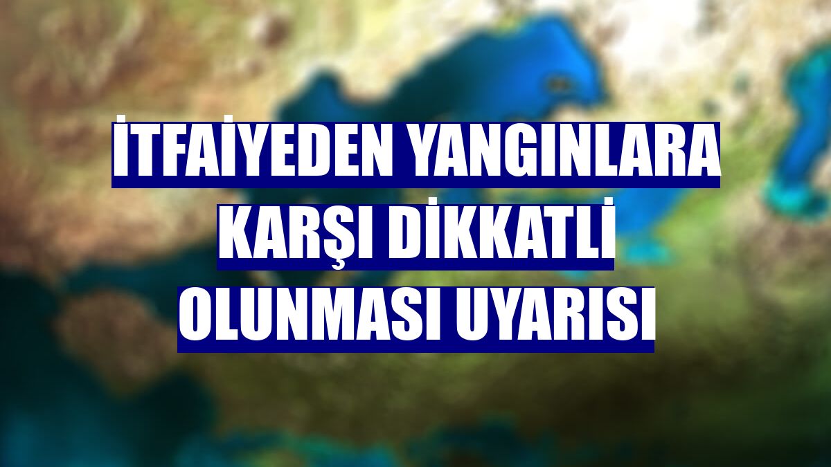 İtfaiyeden yangınlara karşı dikkatli olunması uyarısı
