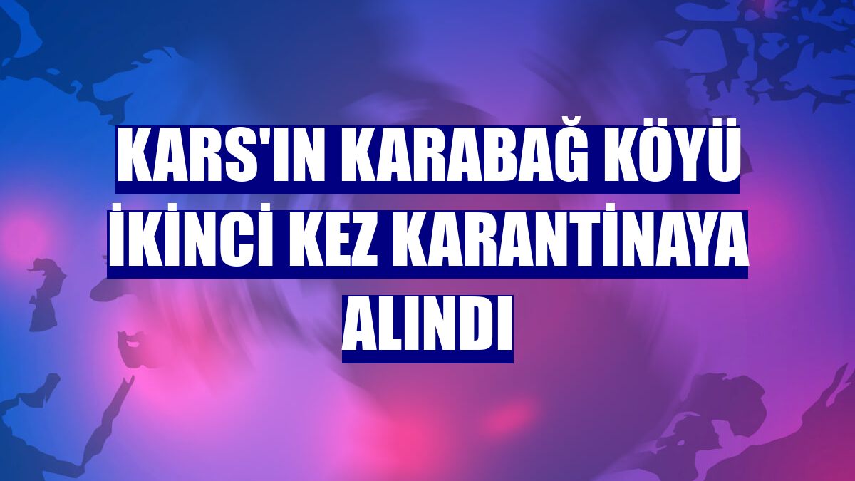 Kars'ın Karabağ köyü ikinci kez karantinaya alındı