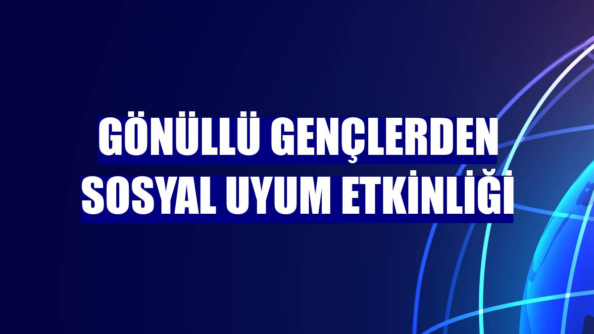 Gönüllü gençlerden sosyal uyum etkinliği
