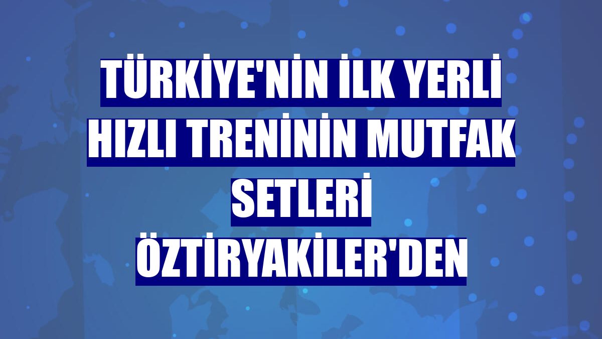 Türkiye'nin ilk yerli hızlı treninin mutfak setleri Öztiryakiler'den