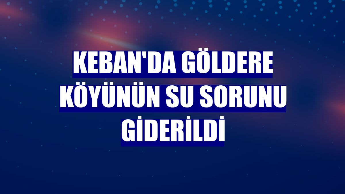 Keban'da Göldere köyünün su sorunu giderildi