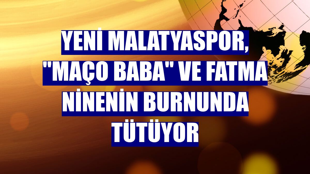 Yeni Malatyaspor, "Maço Baba" ve Fatma ninenin burnunda tütüyor