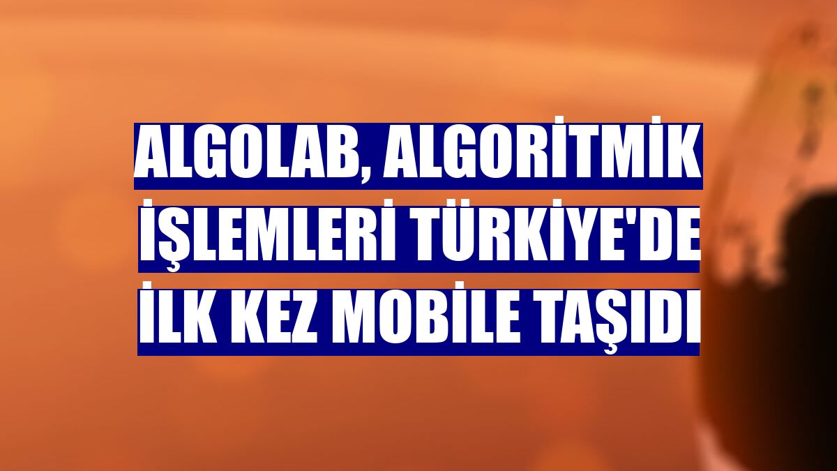 ALGOLAB, algoritmik işlemleri Türkiye'de ilk kez mobile taşıdı