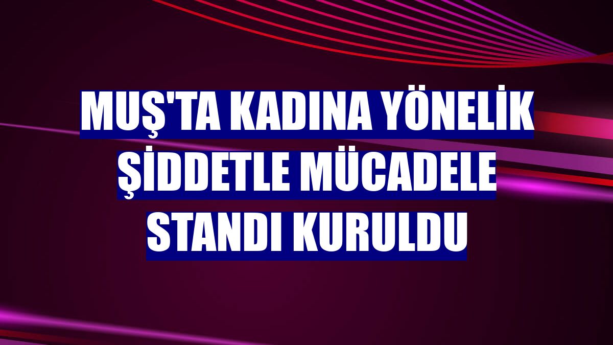 Muş'ta kadına yönelik şiddetle mücadele standı kuruldu