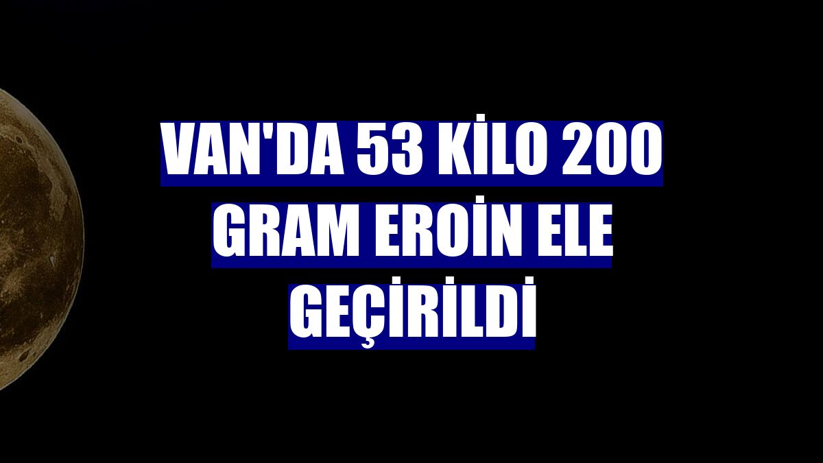 Van'da 53 kilo 200 gram eroin ele geçirildi