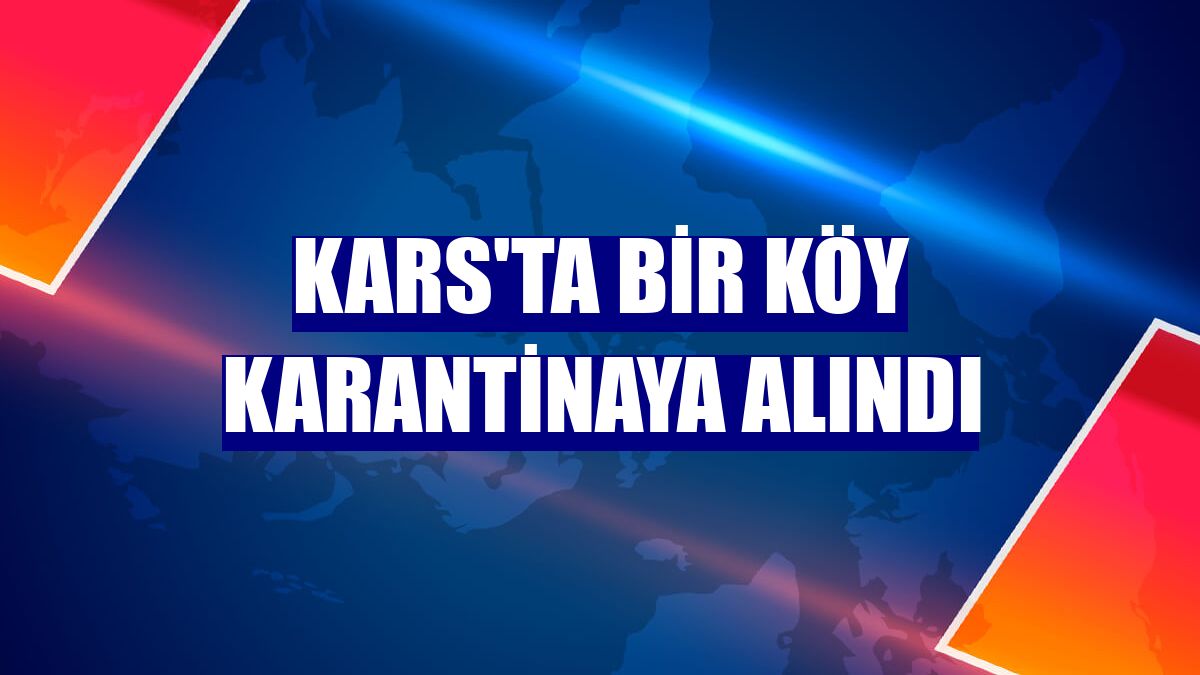 Kars'ta bir köy karantinaya alındı