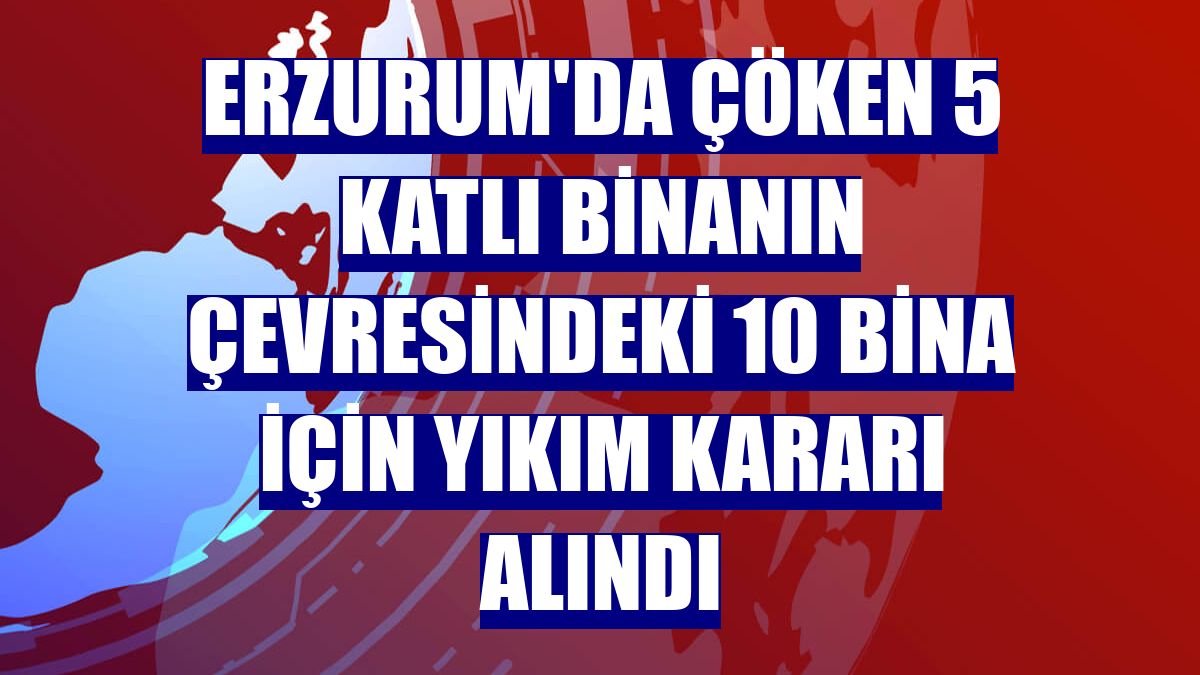 Erzurum'da çöken 5 katlı binanın çevresindeki 10 bina için yıkım kararı alındı