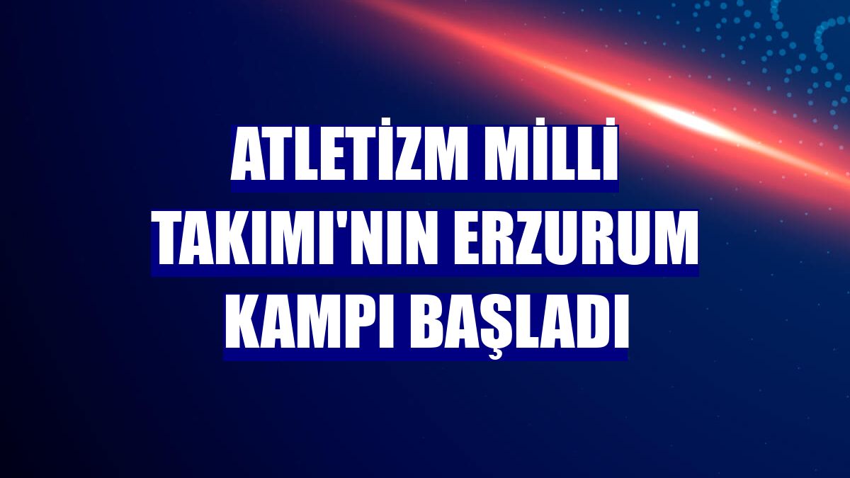 Atletizm Milli Takımı'nın Erzurum kampı başladı