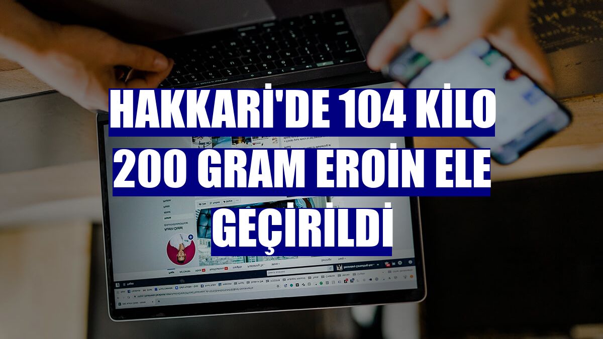 Hakkari'de 104 kilo 200 gram eroin ele geçirildi
