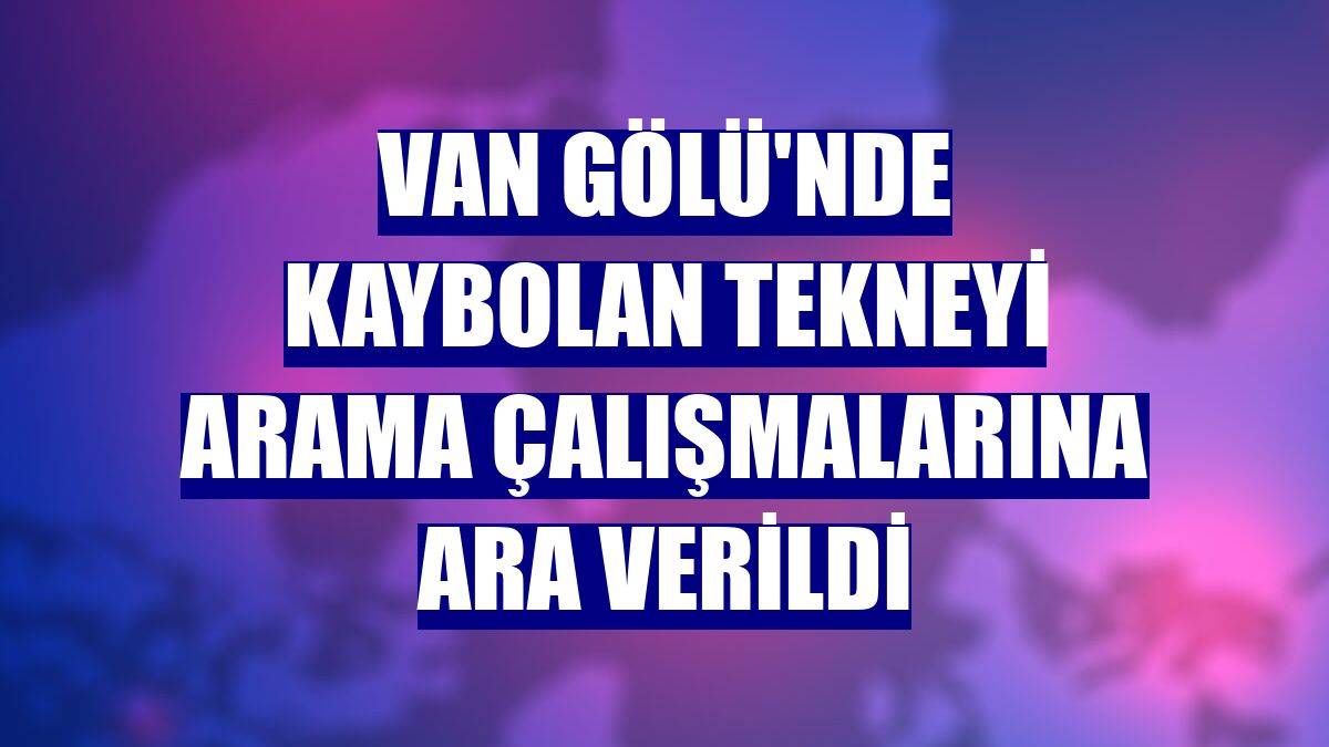Van Gölü'nde kaybolan tekneyi arama çalışmalarına ara verildi