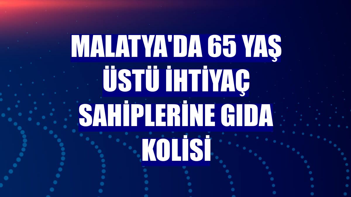 Malatya'da 65 yaş üstü ihtiyaç sahiplerine gıda kolisi